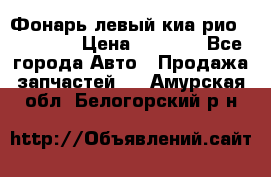 Фонарь левый киа рио(kia rio) › Цена ­ 5 000 - Все города Авто » Продажа запчастей   . Амурская обл.,Белогорский р-н